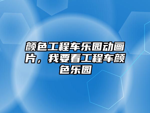 顏色工程車樂園動畫片，我要看工程車顏色樂園