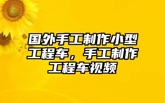 國外手工制作小型工程車，手工制作工程車視頻