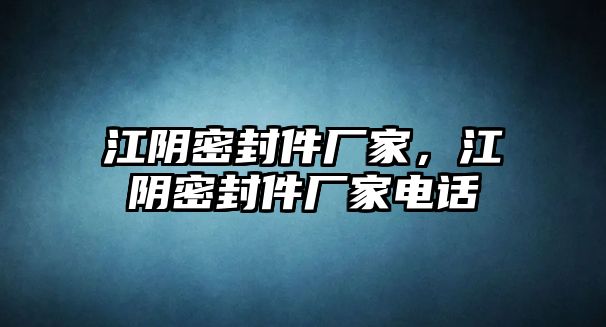 江陰密封件廠家，江陰密封件廠家電話